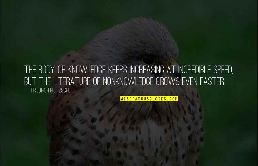 Literature And Knowledge Quotes By Friedrich Nietzsche: The body of knowledge keeps increasing at incredible