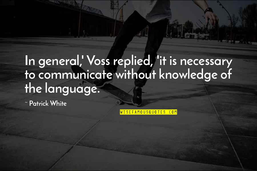 Literature And Language Quotes By Patrick White: In general,' Voss replied, 'it is necessary to