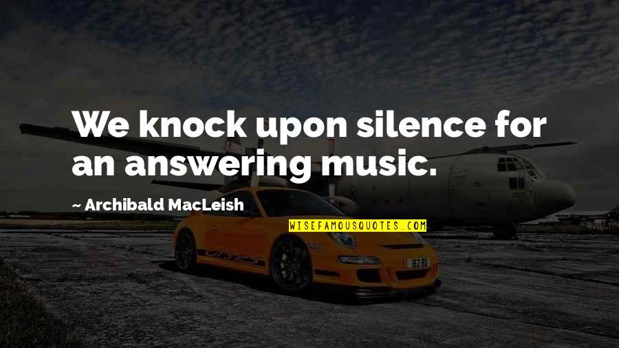 Literature And Music Quotes By Archibald MacLeish: We knock upon silence for an answering music.