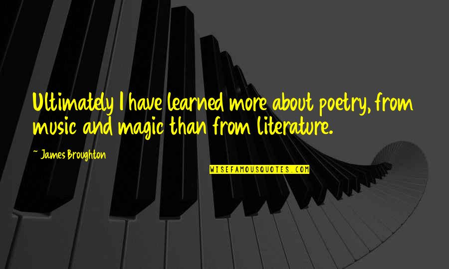 Literature And Music Quotes By James Broughton: Ultimately I have learned more about poetry, from