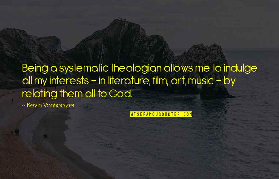 Literature And Music Quotes By Kevin Vanhoozer: Being a systematic theologian allows me to indulge