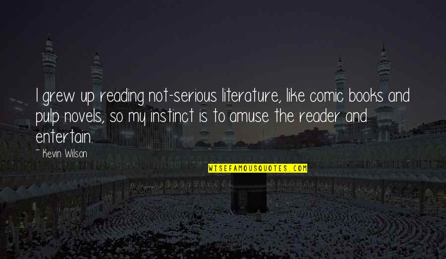 Literature And Reading Quotes By Kevin Wilson: I grew up reading not-serious literature, like comic Literature And Reading Quotes By Kevin Wilson: I grew up reading not-serious literature, like comic