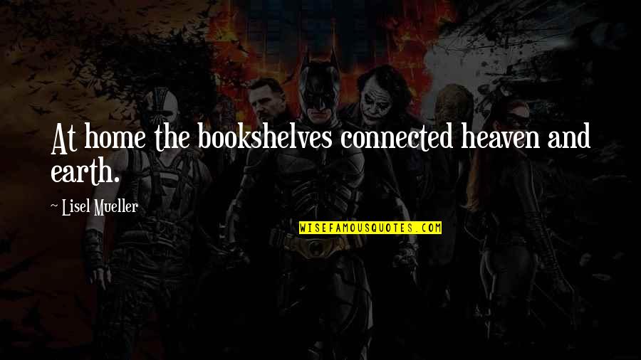 Literature And Reading Quotes By Lisel Mueller: At home the bookshelves connected heaven and earth. Literature And Reading Quotes By Lisel Mueller: At home the bookshelves connected heaven and earth.