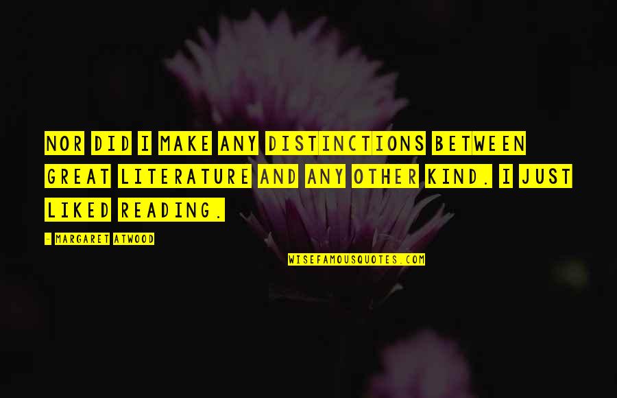 Literature And Reading Quotes By Margaret Atwood: Nor did I make any distinctions between great Literature And Reading Quotes By Margaret Atwood: Nor did I make any distinctions between great