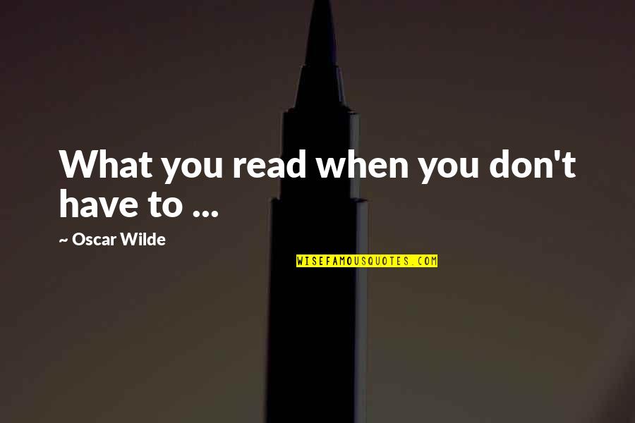 Literature And Reading Quotes By Oscar Wilde: What you read when you don't have to Literature And Reading Quotes By Oscar Wilde: What you read when you don't have to