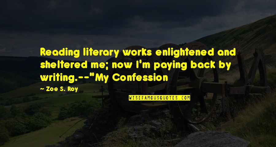 Literature And Reading Quotes By Zoe S. Roy: Reading literary works enlightened and sheltered me; now Literature And Reading Quotes By Zoe S. Roy: Reading literary works enlightened and sheltered me; now