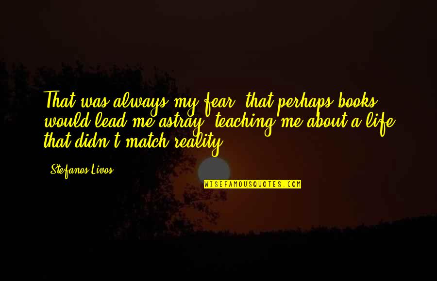 Literature And Reality Quotes By Stefanos Livos: That was always my fear, that perhaps books