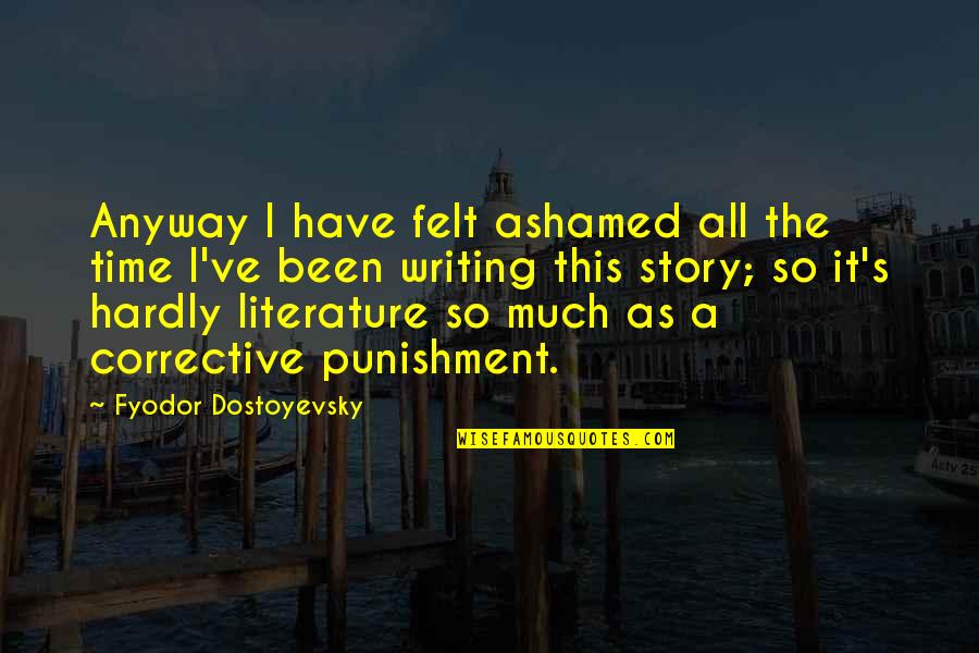 Literature And Time Quotes By Fyodor Dostoyevsky: Anyway I have felt ashamed all the time