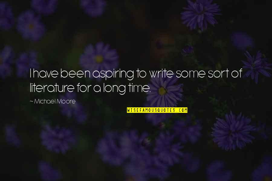 Literature And Time Quotes By Michael Moore: I have been aspiring to write some sort