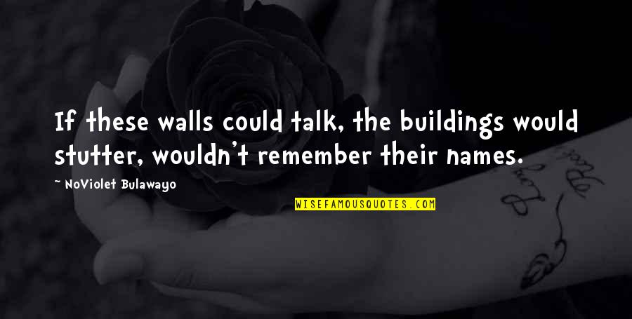 Literature By Authors Quotes By NoViolet Bulawayo: If these walls could talk, the buildings would