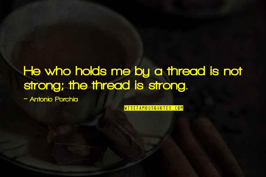 Literature By Famous Authors Quotes By Antonio Porchia: He who holds me by a thread is Literature By Famous Authors Quotes By Antonio Porchia: He who holds me by a thread is
