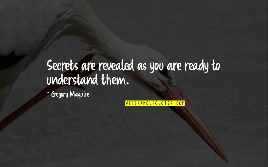Literature By Famous Authors Quotes By Gregory Maguire: Secrets are revealed as you are ready to Literature By Famous Authors Quotes By Gregory Maguire: Secrets are revealed as you are ready to
