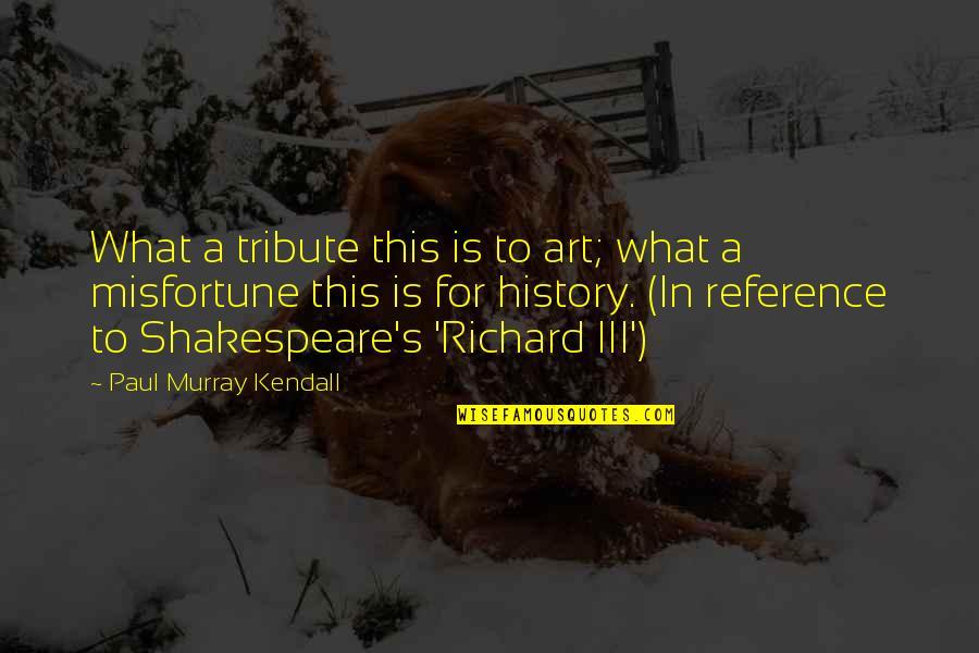 Literature By Shakespeare Quotes By Paul Murray Kendall: What a tribute this is to art; what