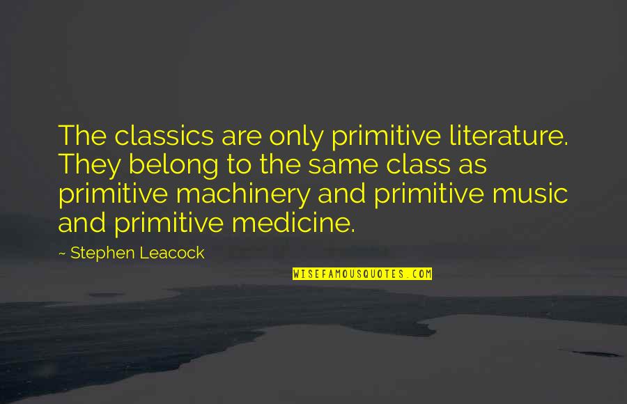 Literature Classics Quotes By Stephen Leacock: The classics are only primitive literature. They belong