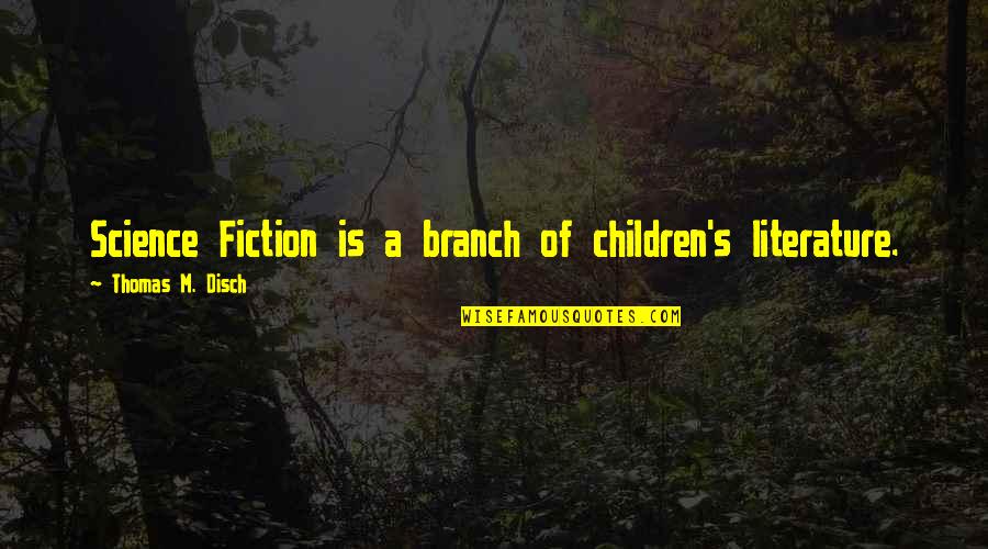 Literature For Children Quotes By Thomas M. Disch: Science Fiction is a branch of children's literature. Literature For Children Quotes By Thomas M. Disch: Science Fiction is a branch of children's literature.