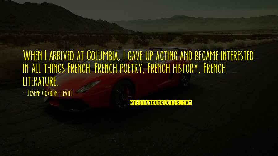 Literature In French Quotes By Joseph Gordon-Levitt: When I arrived at Columbia, I gave up