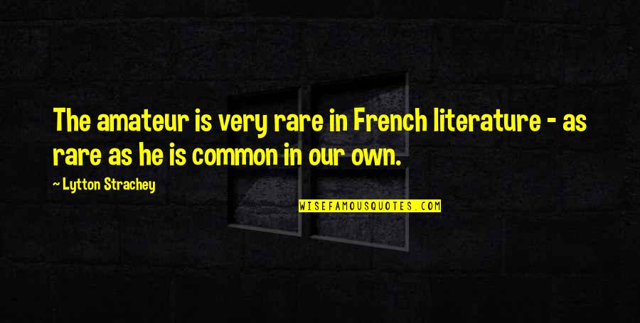 Literature In French Quotes By Lytton Strachey: The amateur is very rare in French literature