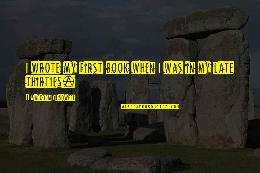 Literature Is Timeless Quotes By Malcolm Gladwell: I wrote my first book when I was Literature Is Timeless Quotes By Malcolm Gladwell: I wrote my first book when I was