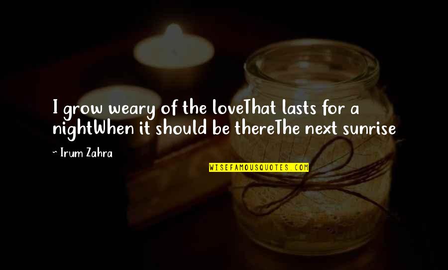 Literature Love Quotes By Irum Zahra: I grow weary of the loveThat lasts for