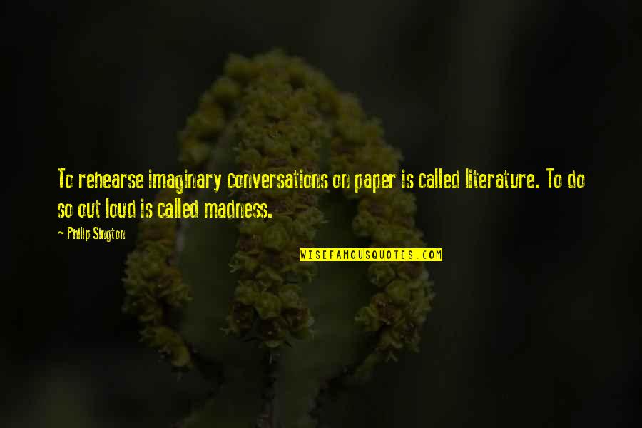 Literature Madness Quotes By Philip Sington: To rehearse imaginary conversations on paper is called