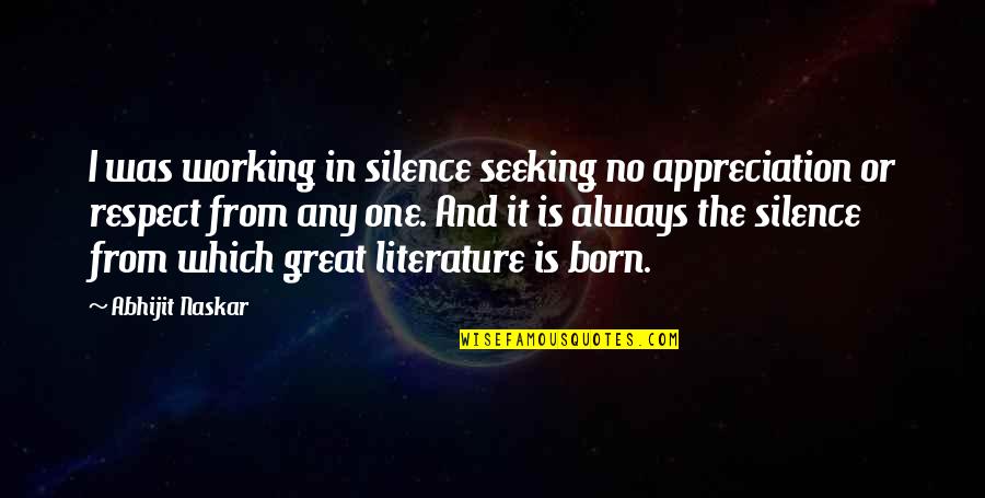 Literature Quote Quotes By Abhijit Naskar: I was working in silence seeking no appreciation