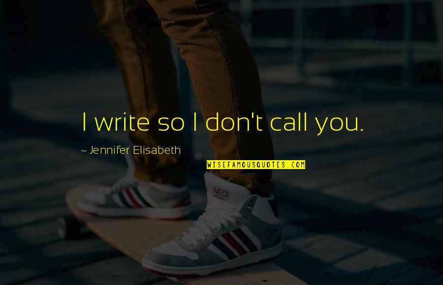 Literature Quote Quotes By Jennifer Elisabeth: I write so I don't call you.