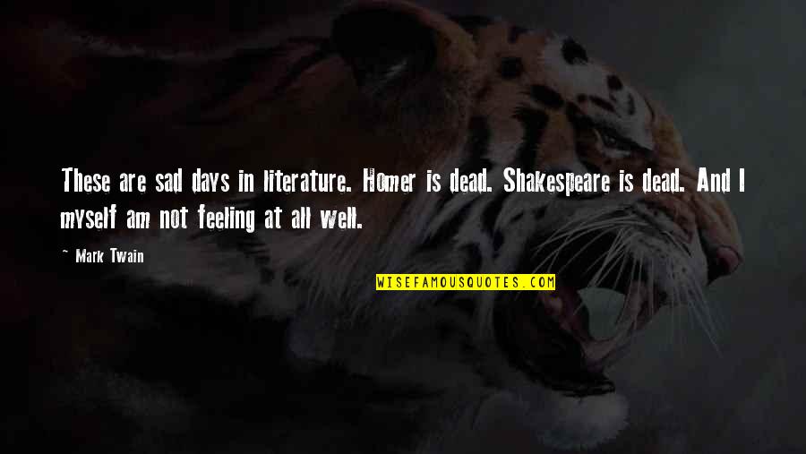 Literature Shakespeare Quotes By Mark Twain: These are sad days in literature. Homer is