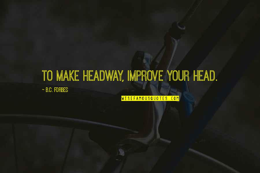 Literature Society Quotes By B.C. Forbes: To make headway, improve your head.