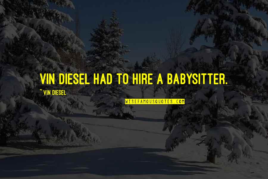 Literature That Emphasizes Quotes By Vin Diesel: Vin Diesel had to hire a babysitter.