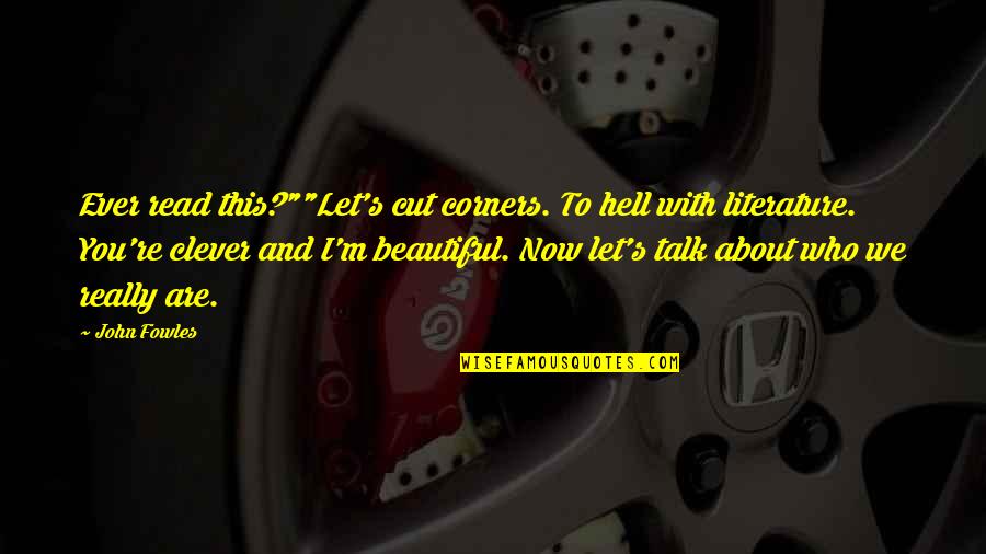 Literature You Read Quotes By John Fowles: Ever read this?""Let's cut corners. To hell with