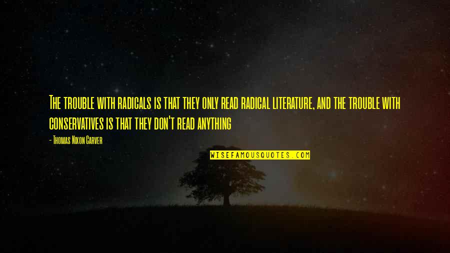 Literature You Read Quotes By Thomas Nixon Carver: The trouble with radicals is that they only