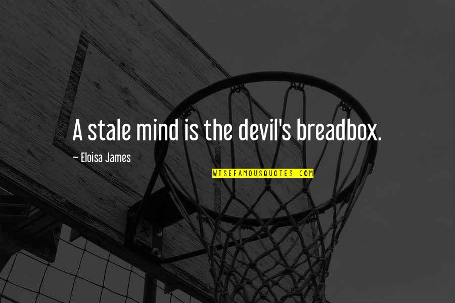 Literature's Greatest Quotes By Eloisa James: A stale mind is the devil's breadbox.