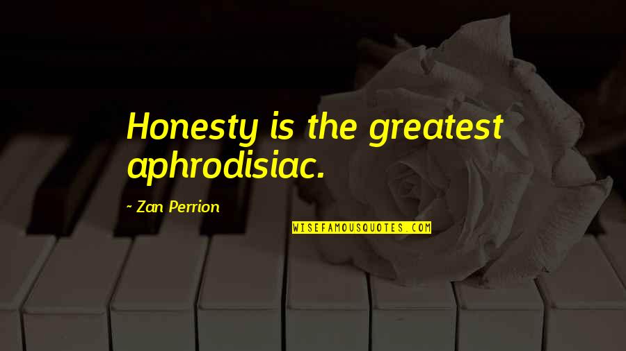 Literature's Greatest Quotes By Zan Perrion: Honesty is the greatest aphrodisiac.