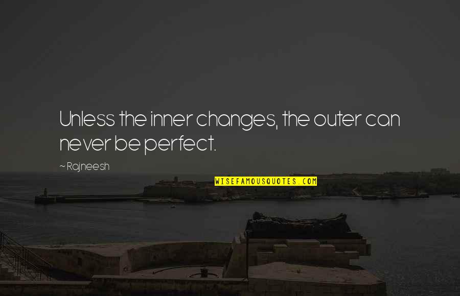 Literay Quotes By Rajneesh: Unless the inner changes, the outer can never