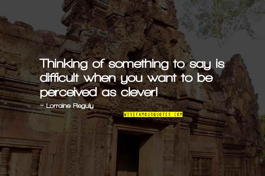Lites Quotes By Lorraine Reguly: Thinking of something to say is difficult when