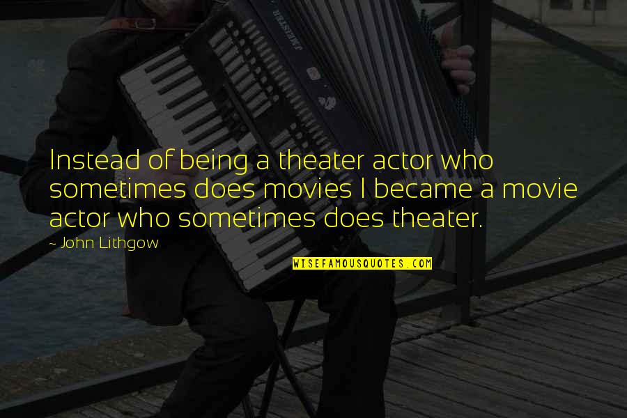 Lithgow John Quotes By John Lithgow: Instead of being a theater actor who sometimes Lithgow John Quotes By John Lithgow: Instead of being a theater actor who sometimes