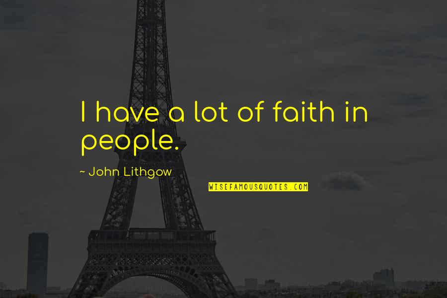 Lithgow Quotes By John Lithgow: I have a lot of faith in people.