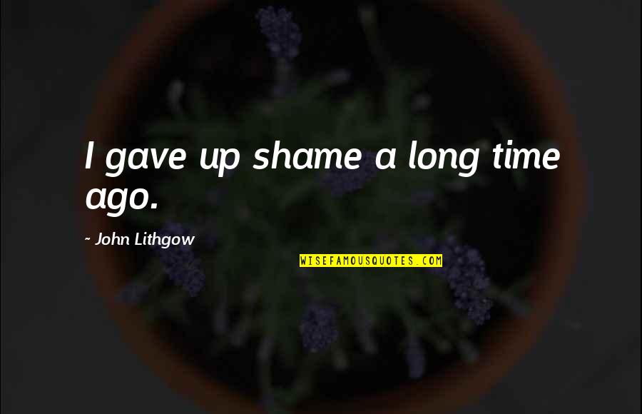 Lithgow Quotes By John Lithgow: I gave up shame a long time ago.