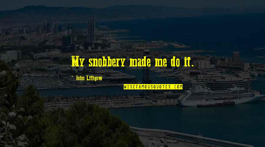 Lithgow Quotes By John Lithgow: My snobbery made me do it.