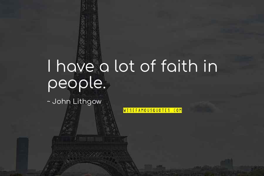 Lithgow's Quotes By John Lithgow: I have a lot of faith in people.