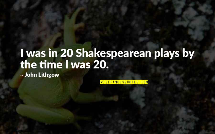 Lithgow's Quotes By John Lithgow: I was in 20 Shakespearean plays by the