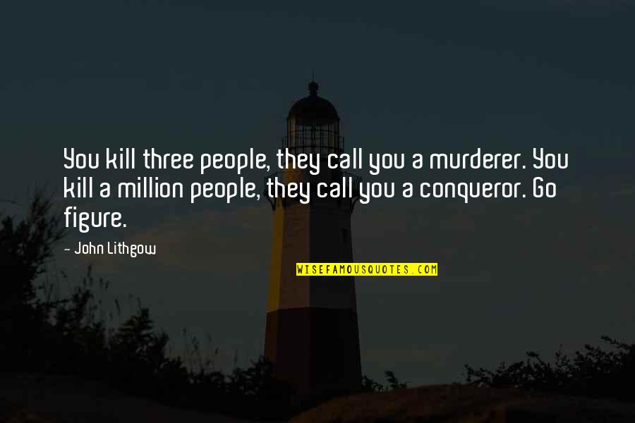 Lithgow's Quotes By John Lithgow: You kill three people, they call you a