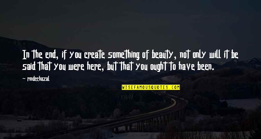 Lithographers Club Quotes By Rmdechazal: In the end, if you create something of