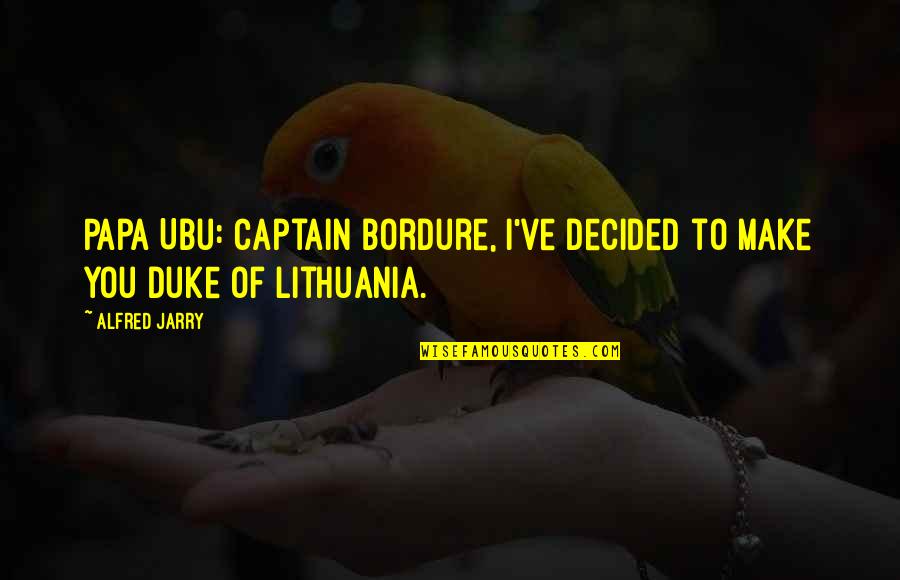 Lithuania Quotes By Alfred Jarry: Papa Ubu: Captain Bordure, I've decided to make