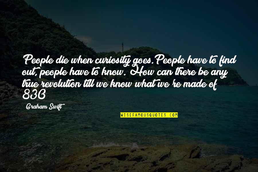 Lithuanians Quotes By Graham Swift: People die when curiosity goes.People have to find Lithuanians Quotes By Graham Swift: People die when curiosity goes.People have to find