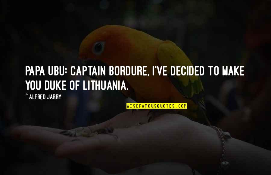 Lithuania's Quotes By Alfred Jarry: Papa Ubu: Captain Bordure, I've decided to make