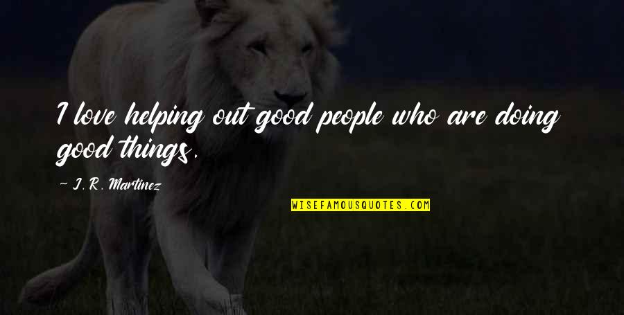 Litican Quotes By J. R. Martinez: I love helping out good people who are Litican Quotes By J. R. Martinez: I love helping out good people who are