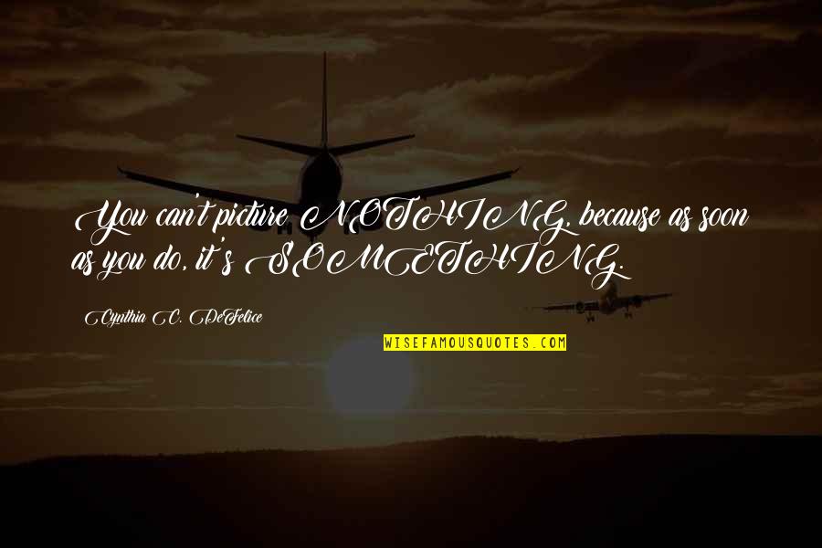 Litice U Quotes By Cynthia C. DeFelice: You can't picture NOTHING, because as soon as Litice U Quotes By Cynthia C. DeFelice: You can't picture NOTHING, because as soon as