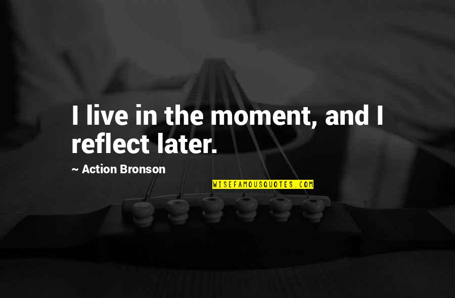 Litigate Mean Quotes By Action Bronson: I live in the moment, and I reflect Litigate Mean Quotes By Action Bronson: I live in the moment, and I reflect