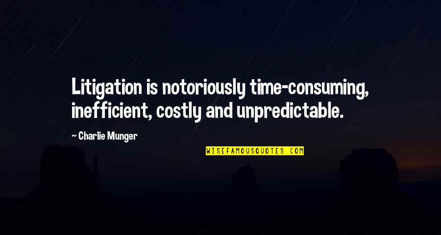 Litigation Quotes By Charlie Munger: Litigation is notoriously time-consuming, inefficient, costly and unpredictable.